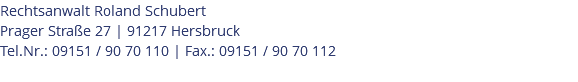 Rechtsanwalt Roland Schubert Prager Straße 27 | 91217 Hersbruck Tel.Nr.: 09151 / 90 70 110 | Fax.: 09151 / 90 70 112